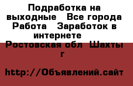 Подработка на выходные - Все города Работа » Заработок в интернете   . Ростовская обл.,Шахты г.